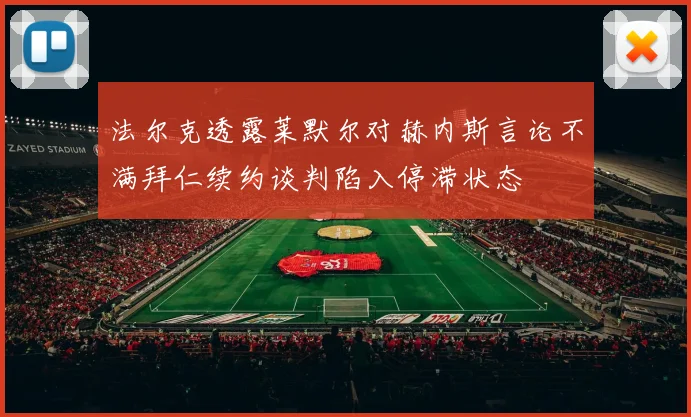 法尔克透露莱默尔对赫内斯言论不满拜仁续约谈判陷入停滞状态