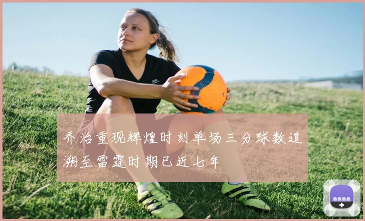 乔治重现辉煌时刻单场三分球数追溯至雷霆时期已近七年
