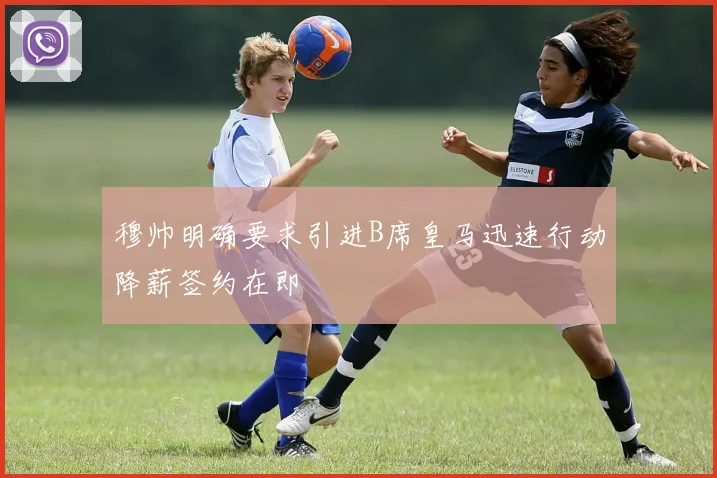 穆帅明确要求引进B席皇马迅速行动降薪签约在即