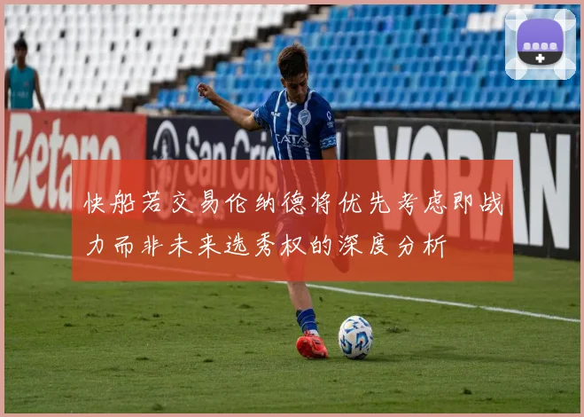 快船若交易伦纳德将优先考虑即战力而非未来选秀权的深度分析