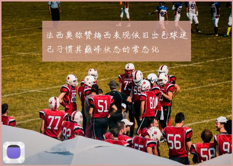 法西奥称赞梅西表现依旧出色球迷已习惯其巅峰状态的常态化