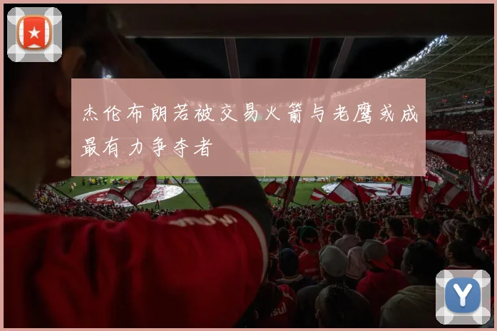杰伦布朗若被交易火箭与老鹰或成最有力争夺者
